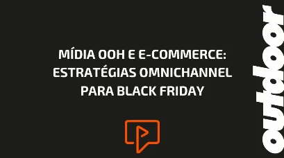 M&Iacute;DIA OOH E E-COMMERCE: ESTRAT&Eacute;GIAS OMNICHANNEL PARA BLACK FRIDAY