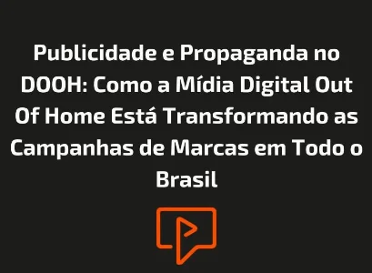 Publicidade e Propaganda no DOOH: Como a Mídia Digital Out Of Home Está Transformando as Campanhas de Marcas em Todo o Brasil
