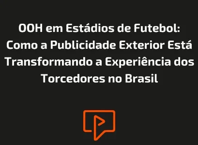 OOH em Estádios de Futebol: Como a Publicidade Exterior Está Transformando a Experiência dos Torcedores no Brasil