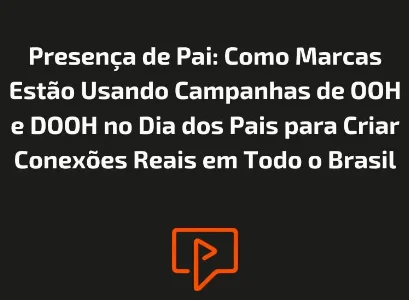 Presença de Pai: Como Marcas Estão Usando Campanhas de OOH e DOOH no Dia dos Pais para Criar Conexões Reais em Todo o Brasil