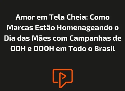 Amor em Tela Cheia: Como Marcas Estão Homenageando o Dia das Mães com Campanhas de OOH e DOOH em Todo o Brasil