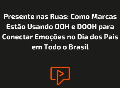 Presente nas Ruas: Como Marcas Estão Usando OOH e DOOH para Conectar Emoções no Dia dos Pais em Todo o Brasil