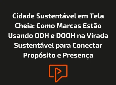 Cidade Sustentável em Tela Cheia: Como Marcas Estão Usando OOH e DOOH na Virada Sustentável para Conectar Propósito e Presença